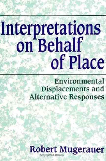 Interpretations on Behalf of Place: Environmental Displacements and Alternative Responses by Robert Mugerauer