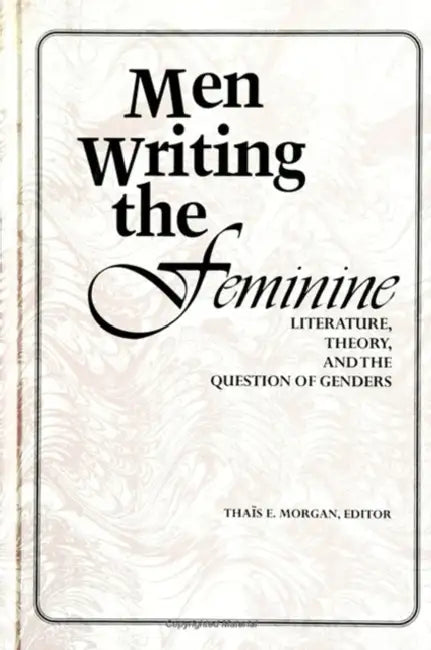 Men Writing the Feminine: Literature, Theory, and the Question of Genders by Thais E. Morgan