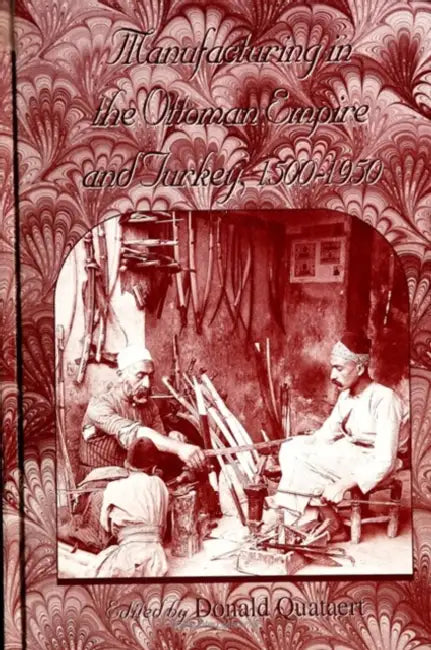 Manufacturing in the Ottoman Empire and Turkey, 1500-1950 by Donald Quataert