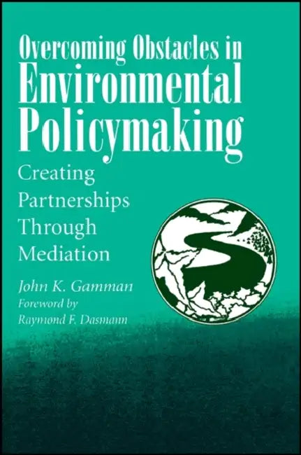 Overcoming Obstacles in Environmental Policymaking: Creating Partnerships Through Mediation by John K. Gamman