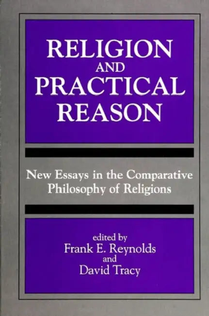 Religion and Practical Reason: New Essays in the Comparative Philosophy of Religions by Frank E. Reynolds, David Tracy