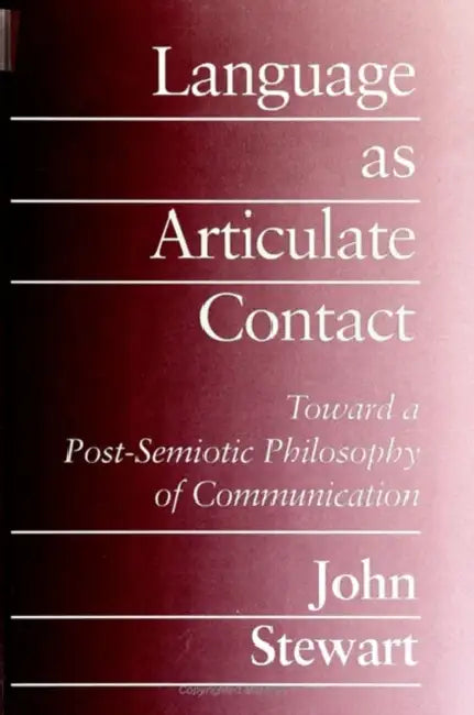 Language as Articulate Contact: Toward a Post-Semiotic Philosophy of Communication by John Stewart