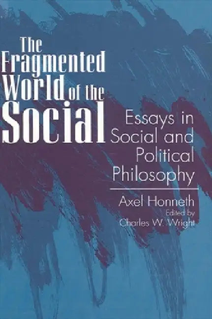 The Fragmented World of the Social: Essays in Social and Political Philosophy by Axel Honneth, Charles W. Wright