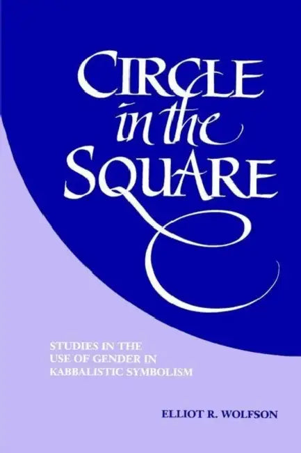 Circle in the Square: Studies in the Use of Gender in Kabbalistic Symbolism by Elliot R. Wolfson