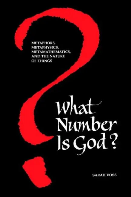 What Number Is God?: Metaphors, Metaphysics, Metamathematics, and the Nature of Things by Sarah Voss