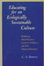 Educating for an Ecologically Sustainable Culture: Rethinking Moral Education, Creativity, Intelligence, and Other Modern Orthodoxies by C. a. Bowers