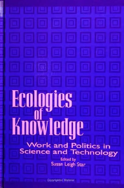 Ecologies of Knowledge: Work and Politics in Science and Technology by Susan Leigh Star