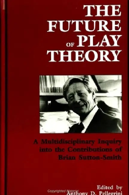 The Future of Play Theory: A Multidisciplinary Inquiry into the Contributions of Brian Sutton-Smith by Anthony D. Pellegrini