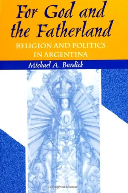 For God and Fatherland: Religion and Politics in Argentina by Michael a. Burdick