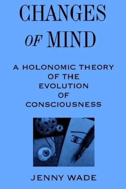 Changes of Mind: A Holonomic Theory of the Evolution of Consciousness by Jenny Wade