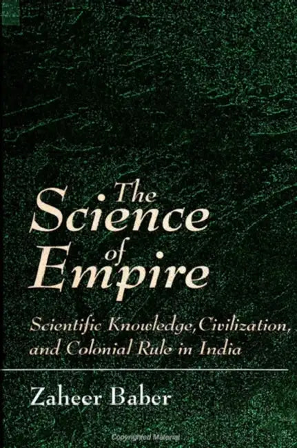 The Science of Empire: Scientific Knowledge, Civilization, and Colonial Rule in India by Zaheer Baber