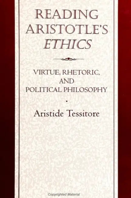 Reading Aristotle's Ethics: Virtue, Rhetoric, and Political Philosophy by Aristide Tessitore