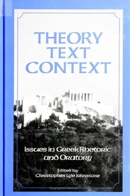Theory, Text, Context: Issues in Greek Rhetoric and Oratory by Christopher Lyle Johnstone