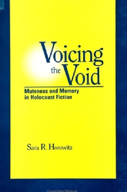 Voicing the Void: Muteness and Memory in Holocaust Fiction by Sara R. Horowitz
