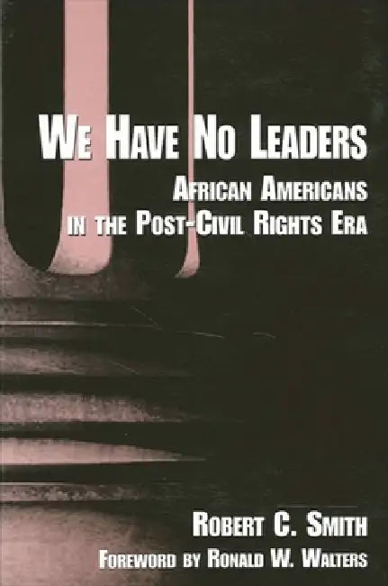 We Have No Leaders: African Americans in the Post-Civil Rights Era by Robert C. Smith, Ronald W. Walters