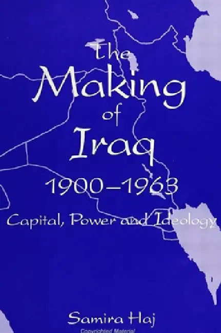 Making of Iraq, The, 1900-1963: Capital, Power, and Ideology by Samira Haj