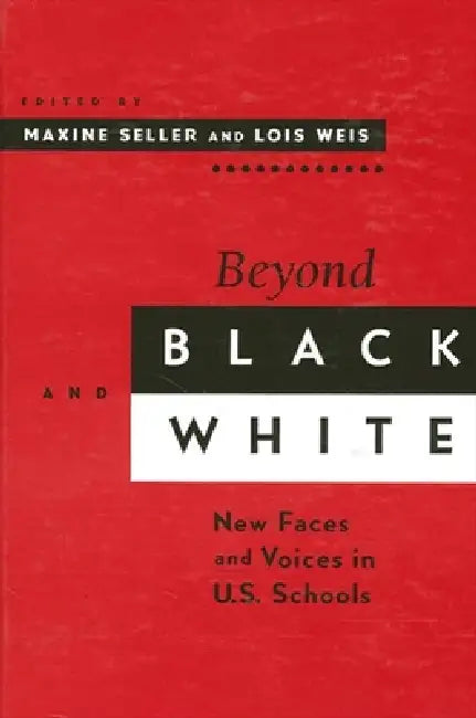 Beyond Black and White: New Faces and Voices in U.S. Schools by Maxine S. Seller, Lois Weis