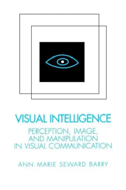 Visual Intelligence: Perception, Image, and Manipulation in Visual Communication by Ann Marie Seward Barry