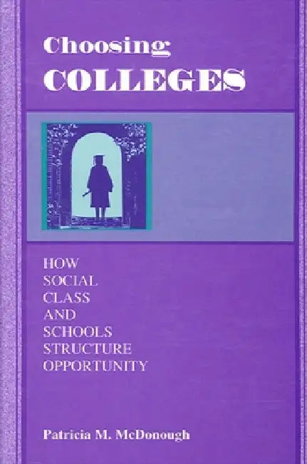 Choosing Colleges: How Social Class and Schools Structure Opportunity by Patricia M. McDonough