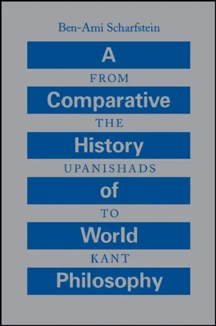 A Comparative History of World Philosophy: From the Upanishads to Kant by Ben-Ami Scharfstein