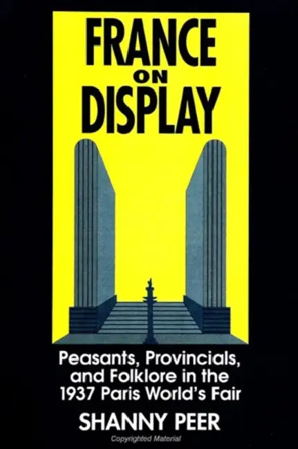 France on Display: Peasants, Provincials, and Folklore in the 1937 Paris World's Fair by Shanny Peer