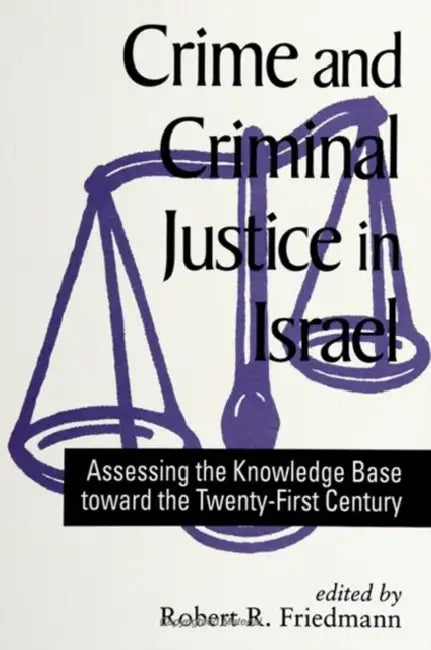 Crime and Criminal Justice in Israel: Assessing the Knowledge Base Toward the Twenty-First Century by Robert R. Friedmann