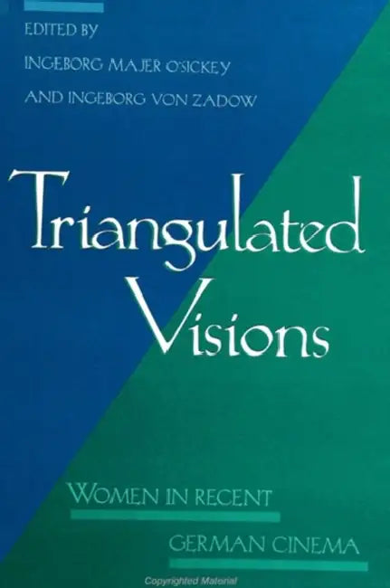 Triangulated Visions: Women in Recent German Cinema by Ingeborg Majer O'Sickey, Ingeborg Von Zadow