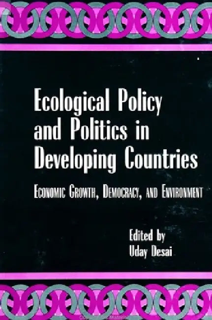 Ecological Policy and Politics in Developing Countries: Economic Growth, Democracy, and Environment by Uday Desai