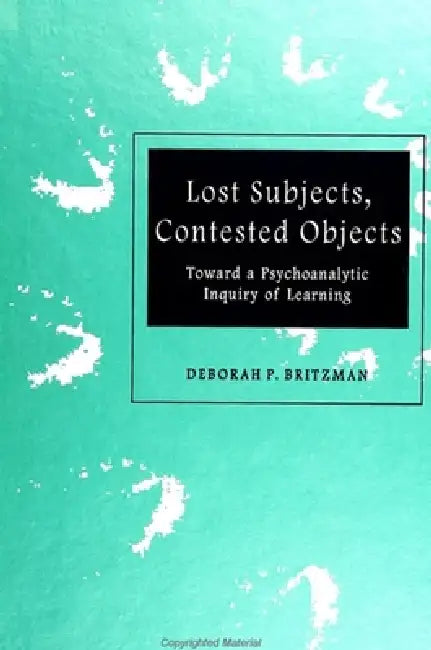 Lost Subjects, Contested Objects: Toward a Psychoanalytic Inquiry of Learning by Deborah P. Britzman