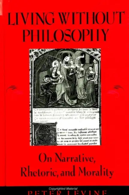 Living Without Philosophy: On Narrative, Rhetoric, and Morality by Peter Levine