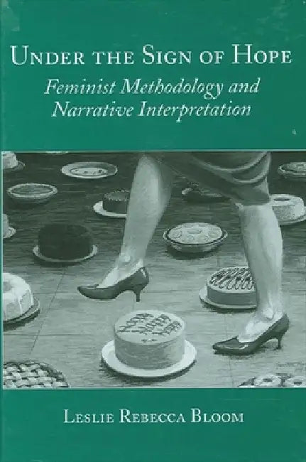 Under the Sign of Hope: Feminist Methodology and Narrative Interpretation by Leslie Rebecca Bloom