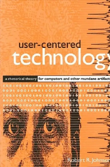 User-Centered Technology: A Rhetorical Theory for Computers and Other Mundane Artifacts by Robert R. Johnson