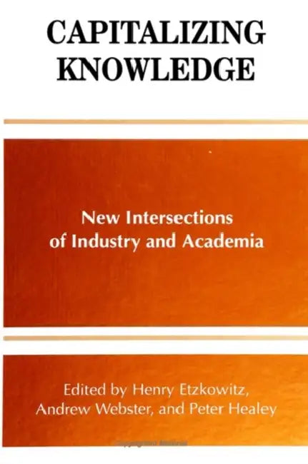 Capitalizing Knowledge: New Intersections of Industry and Academia by Henry Etzkowitz, Andrew Webster, Peter Healey