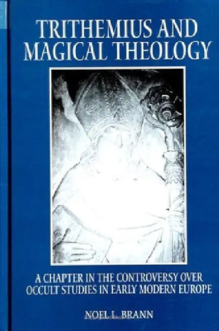 Trithemius and Magical Theology: A Chapter in the Controversy Over Occult Studies in Early Modern Europe by Noel L. Brann