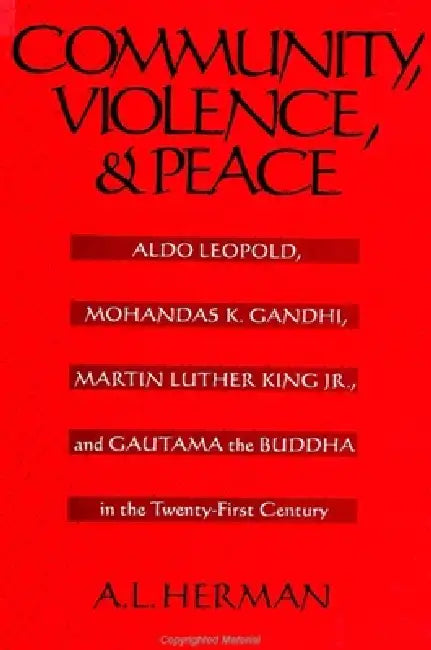 Community, Violence, and Peace: Aldo Leopold, Mohandas K. Gandhi, Martin Luther King Jr., and Gautama the Buddha in the Twenty-First Century by A. L. Herman