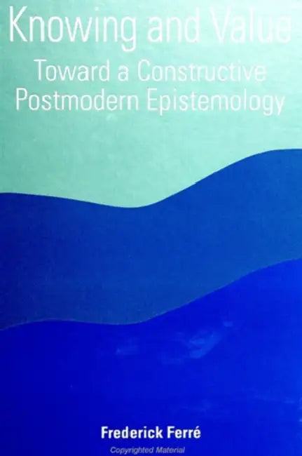 Knowing and Value: Toward a Constructive Postmodern Epistemology by Frederick Ferré