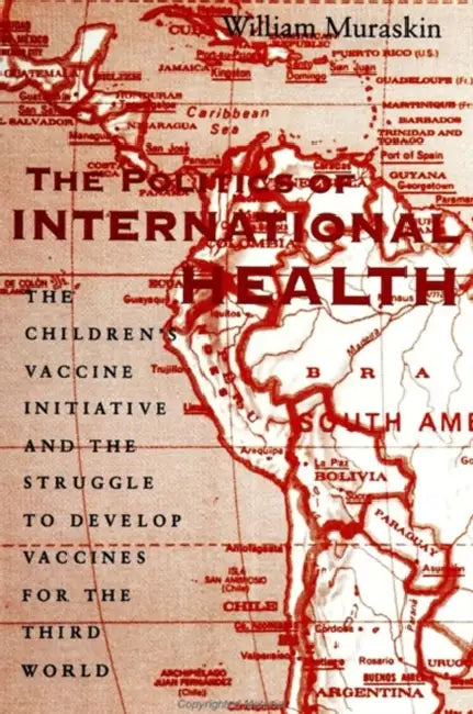 The Politics of International Health: The Children's Vaccine Initiative and the Struggle to Develop Vaccines for the Third World by William Muraskin