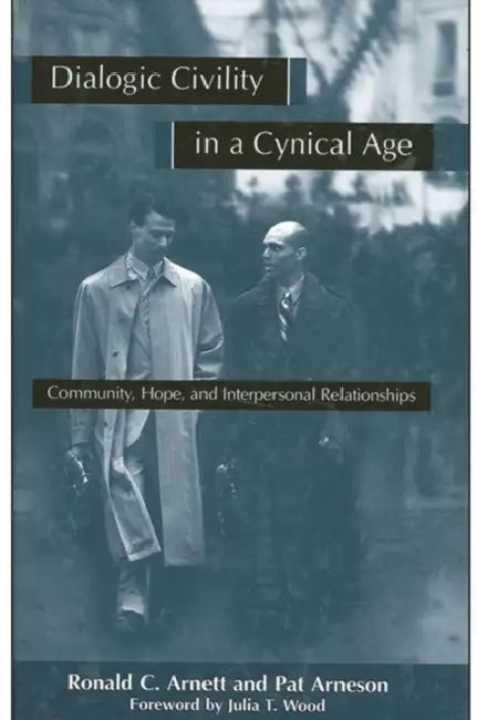 Dialogic Civility in a Cynical Age: Community, Hope and Interpersonal Relationships by Ronald C. Arnett, Pat Arneson, Julia T. Wood
