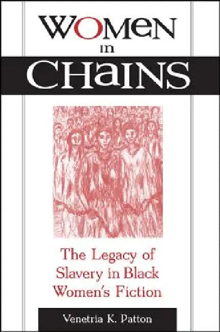 Women in Chains: The Legacy of Slavery in Black Women's Fiction by Venetria K. Patton
