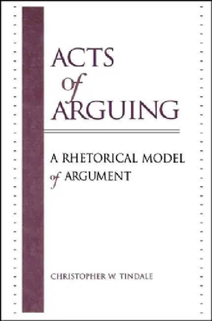 Acts of Arguing: A Rhetorical Model of Argument by Christopher W. Tindale