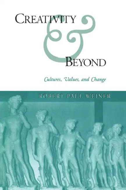 Creativity and Beyond: Cultures, Values, and Change by Robert Paul Weiner