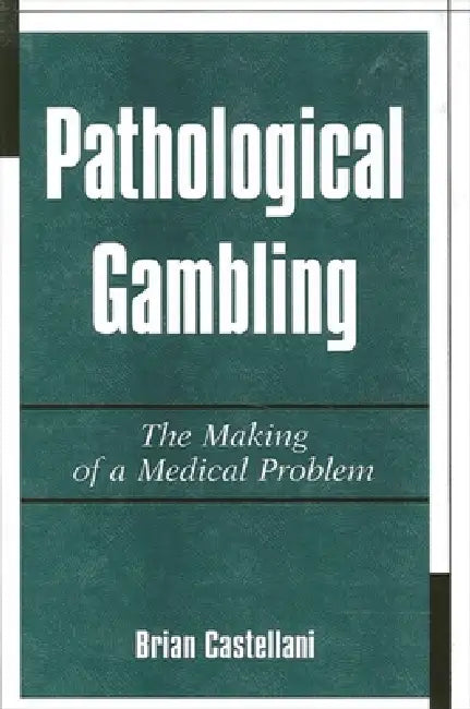 Pathological Gambling: The Making of a Medical Problem by Brian Castellani