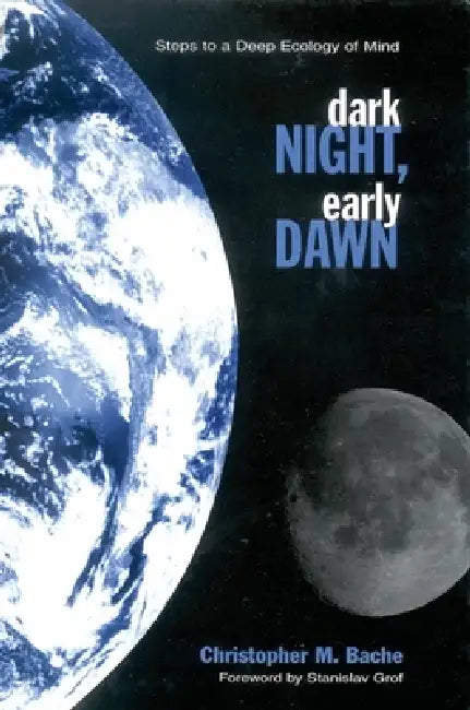 Dark Night, Early Dawn: Steps to a Deep Ecology of Mind by Christopher M. Bache, Stanislav Grof