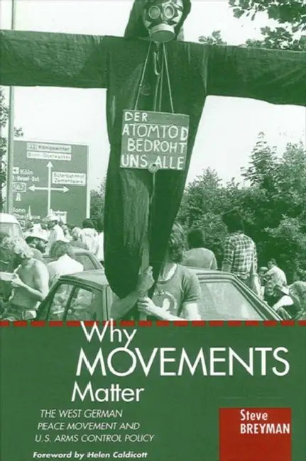 Why Movements Matter: The West German Peace Movement and U.S. Arms Control Policy by Steve Breyman, Helen Caldicott