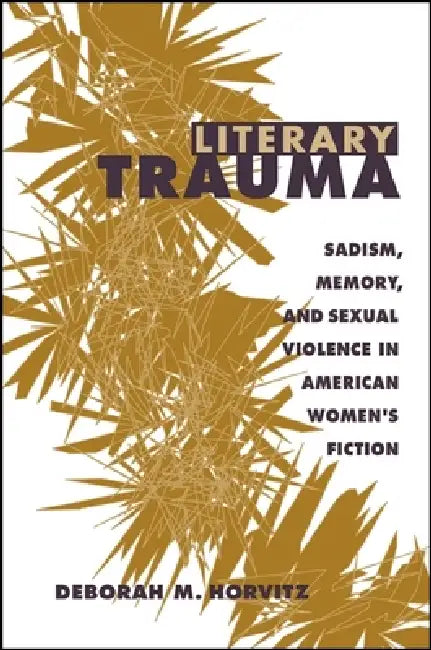 Literary Trauma: Sadism, Memory, and Sexual Violence in American Women's Fiction by Deborah M. Horvitz