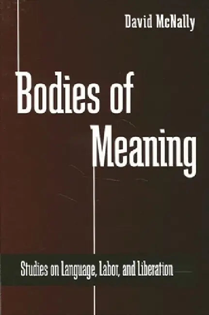 Bodies of Meaning: Studies on Language, Labor, and Liberation by David McNally