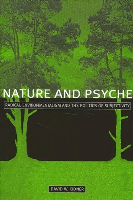 Nature and Psyche: Radical Environmentalism and the Politics of Subjectivity by David W. Kidner