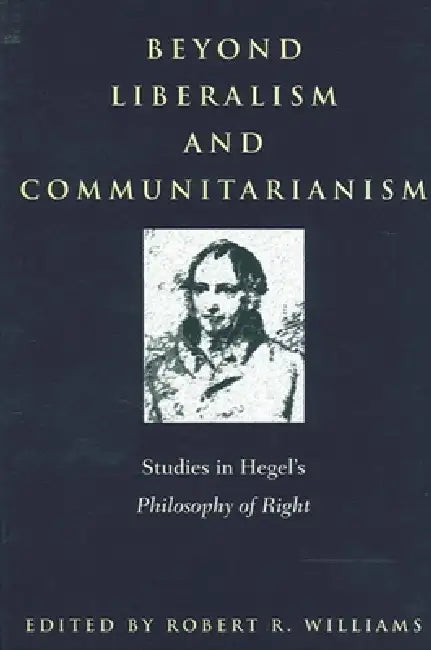 Beyond Liberalism and Communitarianism: Studies in Hegel's Philosophy of Right by Robert R. Williams