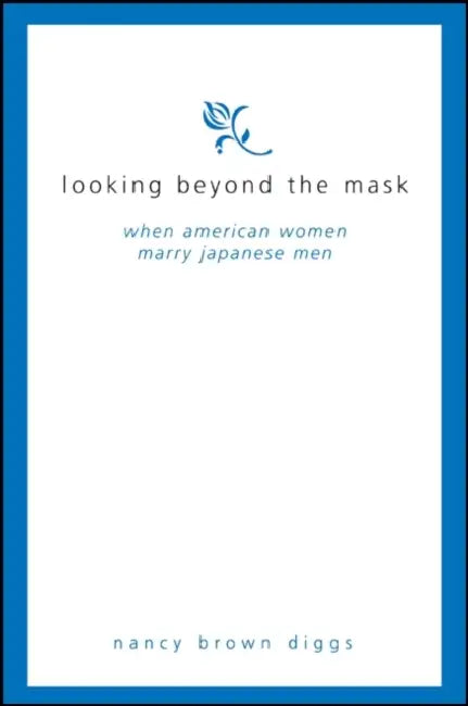 Looking Beyond the Mask: When American Women Marry Japanese Men by Nancy Brown Diggs