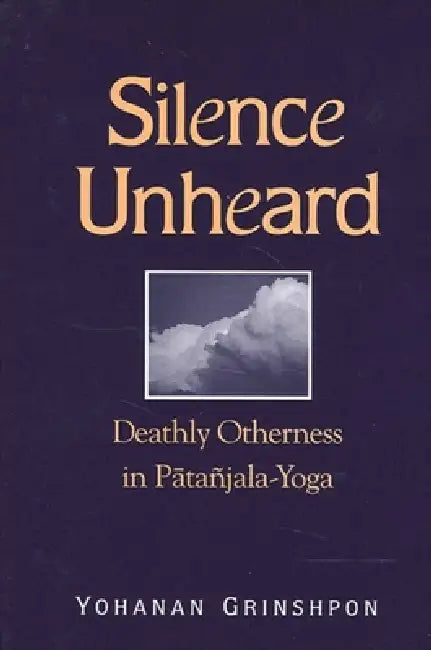 Silence Unheard: Deathly Otherness in Pātañjala-Yoga by Yohanan Grinshpon